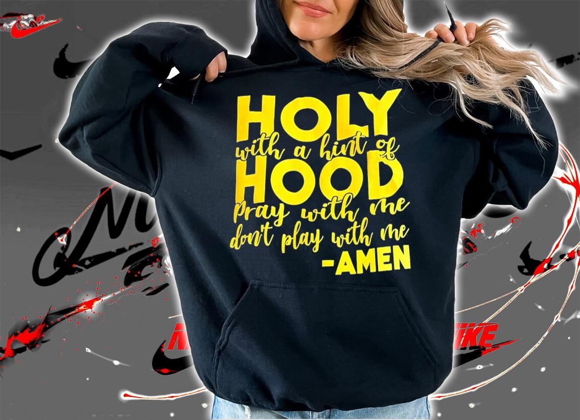 Holy with a hint of hood pray with me don't play with me Amen shirt t-shirt hoodie