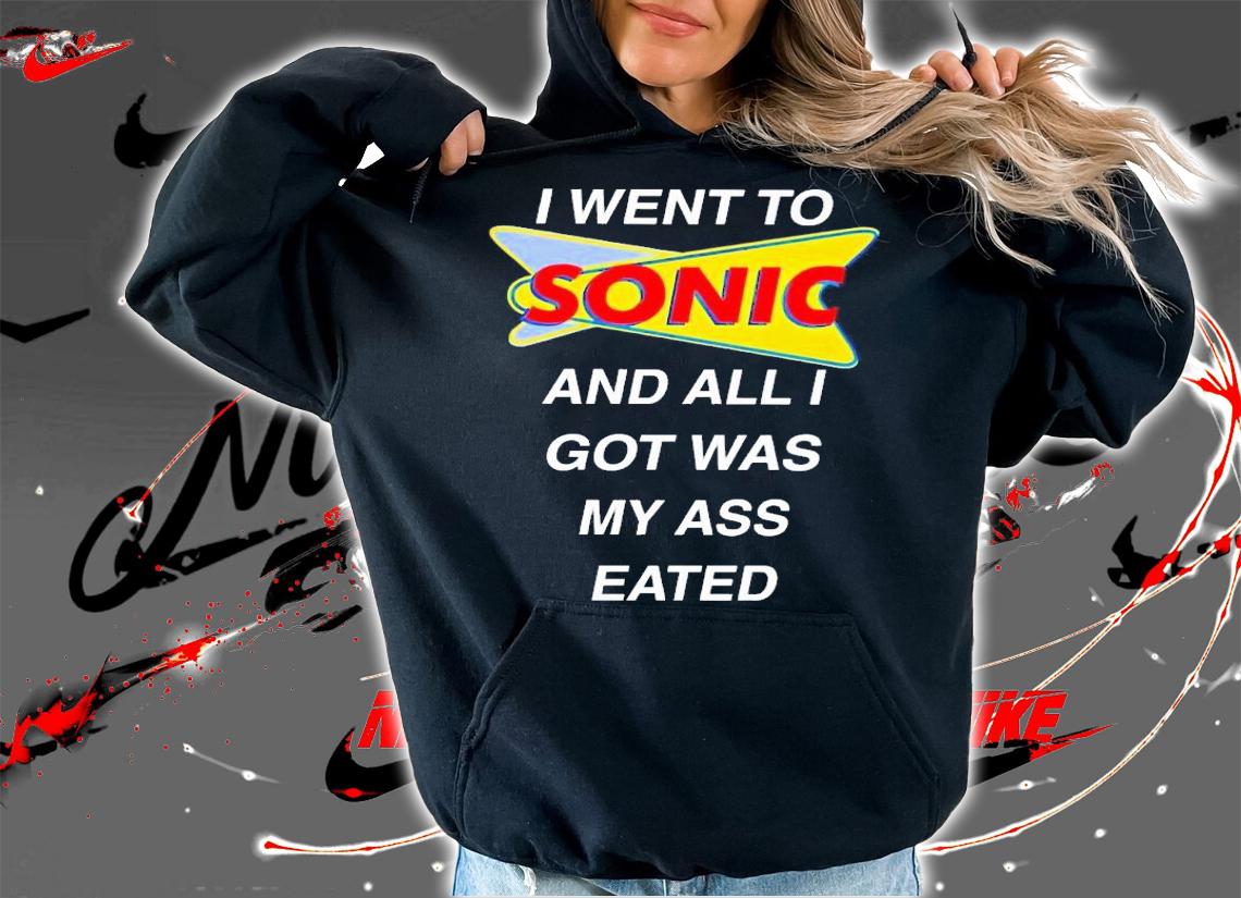 I went to sonic and all i got was my ass eated shirt t-shirt hoodie