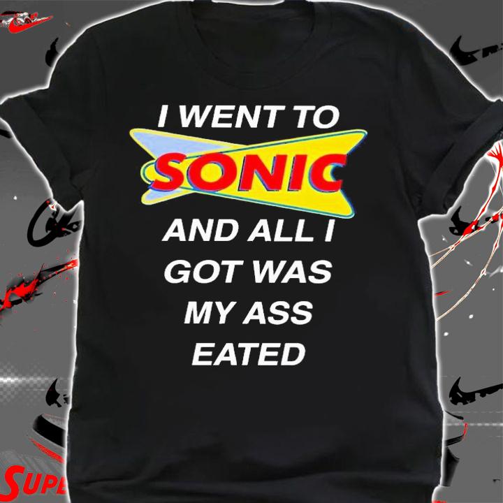 I went to sonic and all i got was my ass eated shirt t-shirt shirt