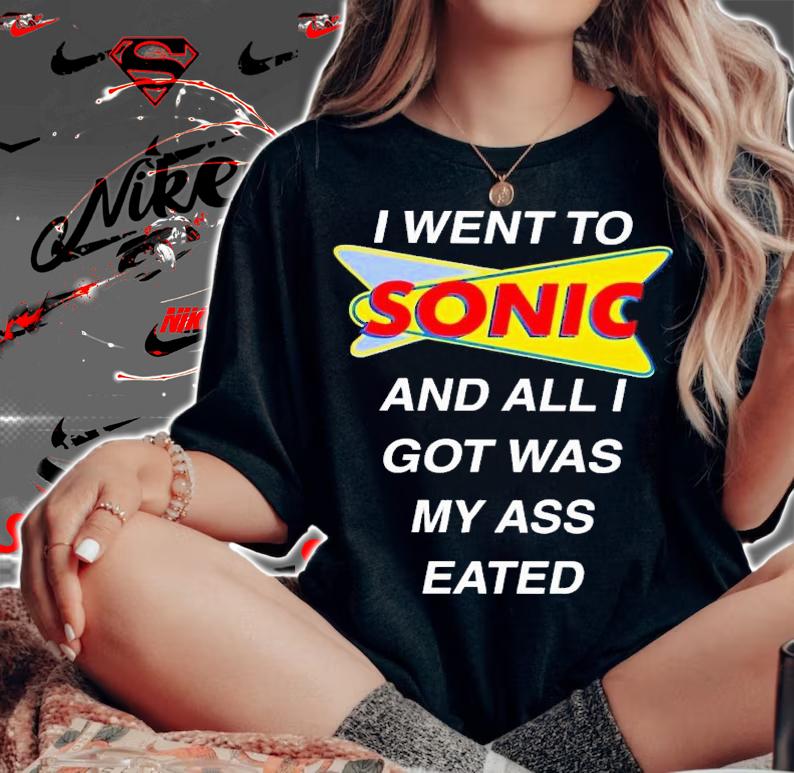 I went to sonic and all i got was my ass eated shirt t-shirt woman shirt