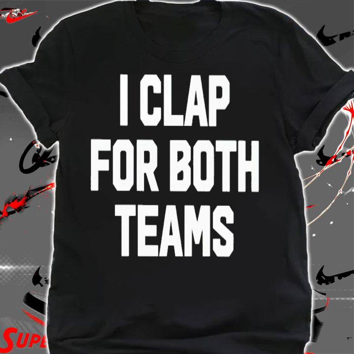 I clap for both teams shirt t-shirt shirt