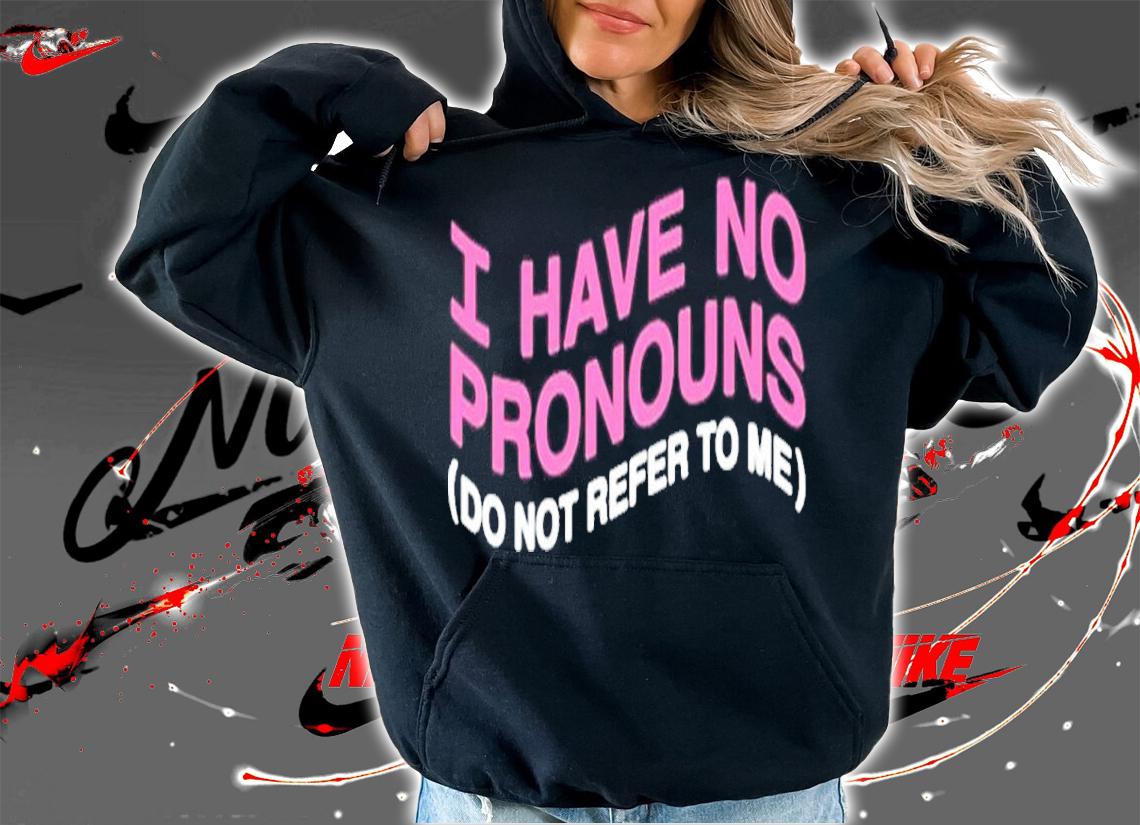 I have no pronouns do not refer to me t-shirt hoodie