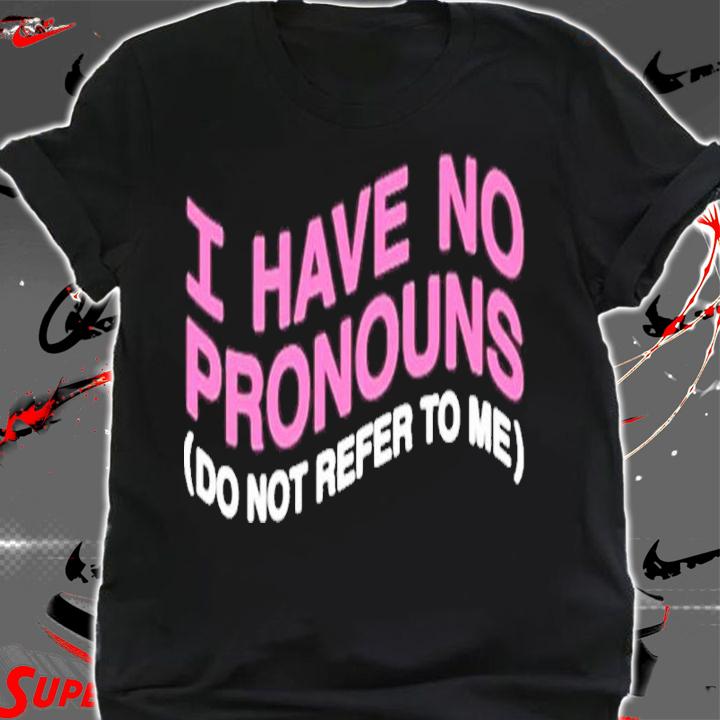 I have no pronouns do not refer to me t-shirt shirt