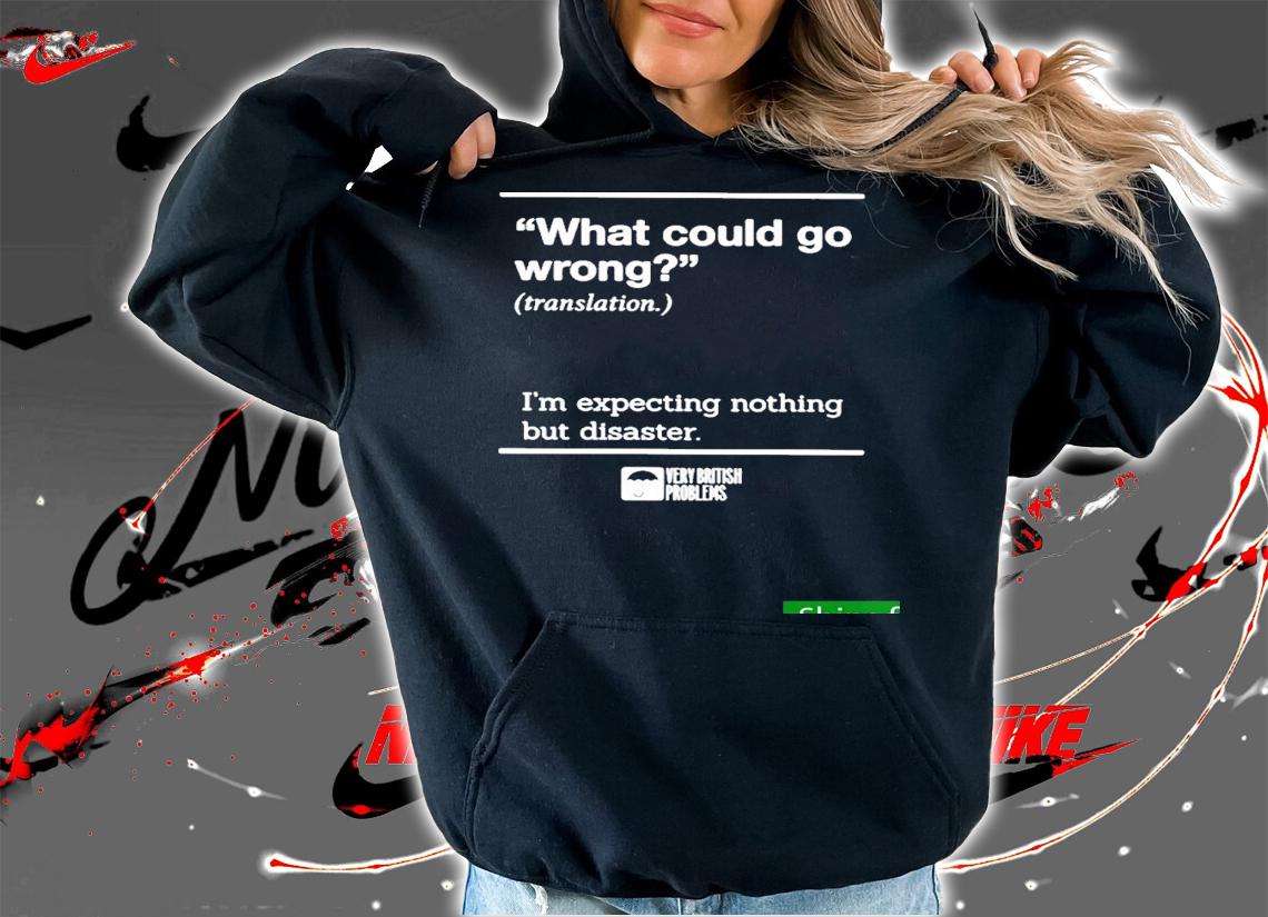 Nice what Could Go Wrong Translation Im Expecting Nothing But Disaster Shirt t-shirt hoodie
