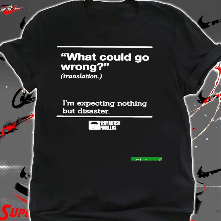 Nice what Could Go Wrong Translation Im Expecting Nothing But Disaster Shirt t-shirt shirt