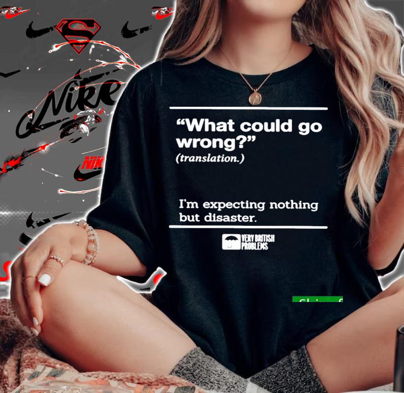 Nice what Could Go Wrong Translation Im Expecting Nothing But Disaster Shirt t-shirt woman shirt
