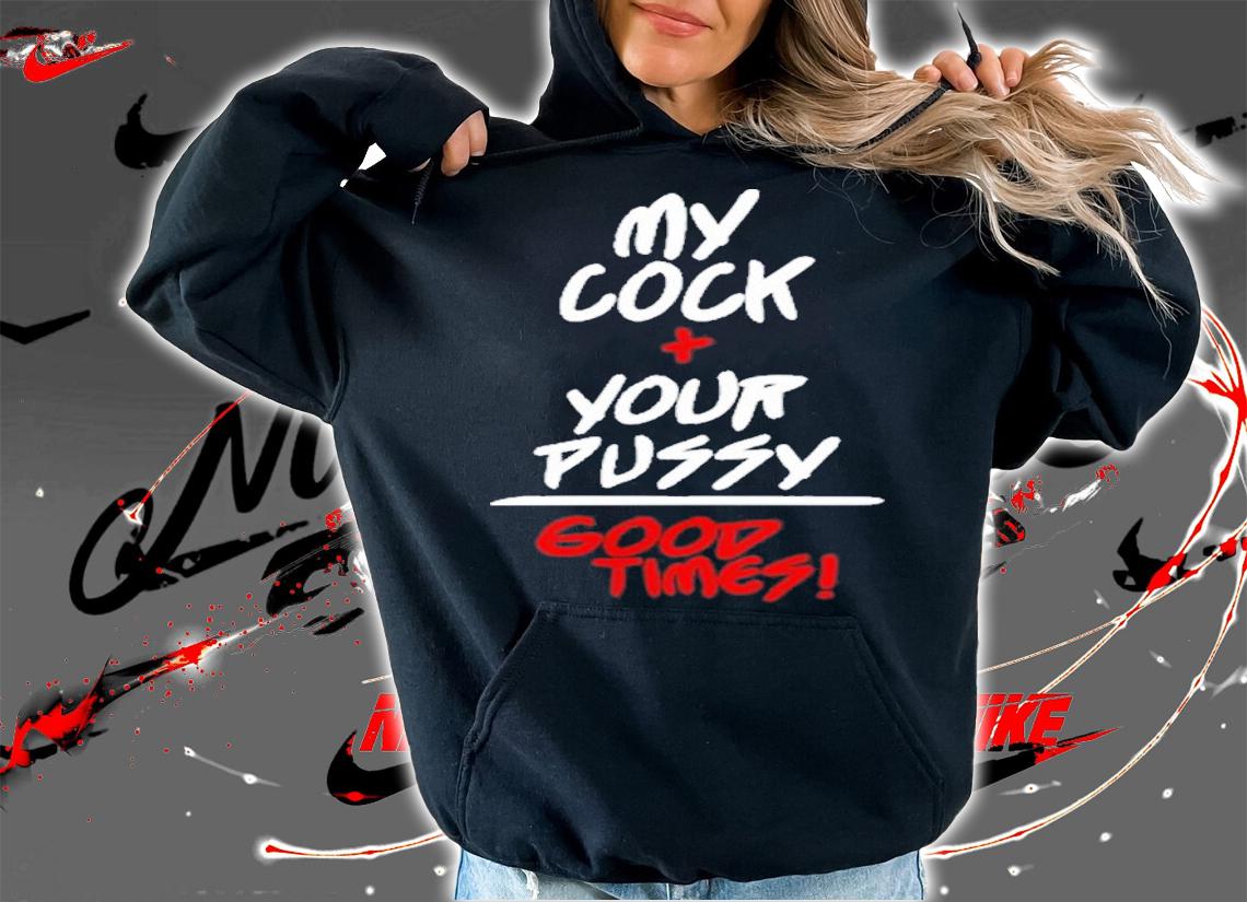 My Cock Your Pussy Good Times Shirt t-shirt