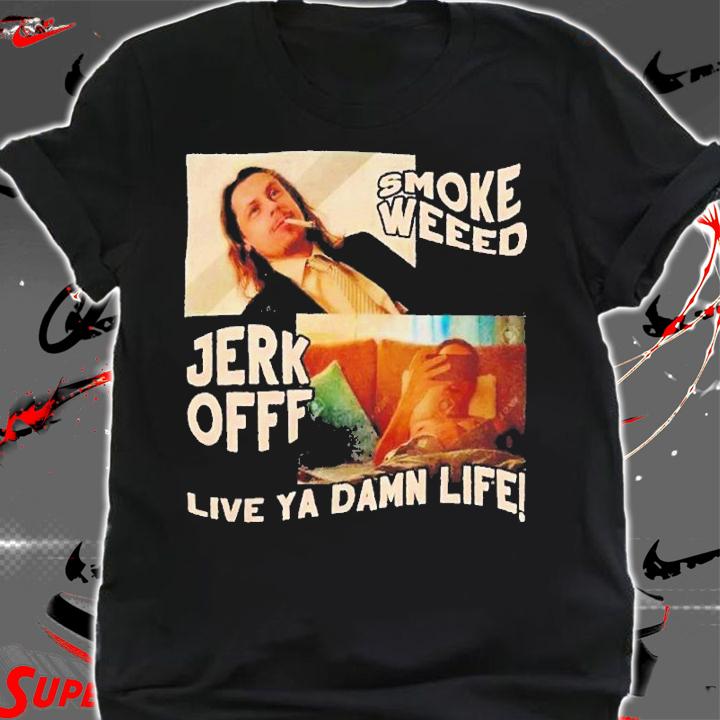 Smoke Weeb Jerk Offf Live Ya Damn Life shirt t-shirt