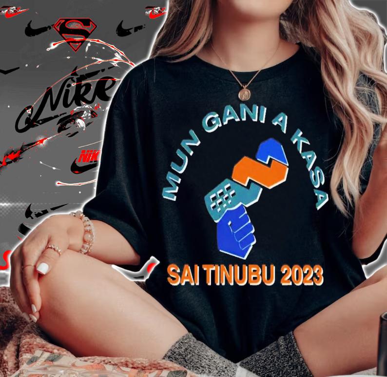 Mun Gani A Kasa Sai Tinubu 2023 T-Shirt t-shirt woman shirt