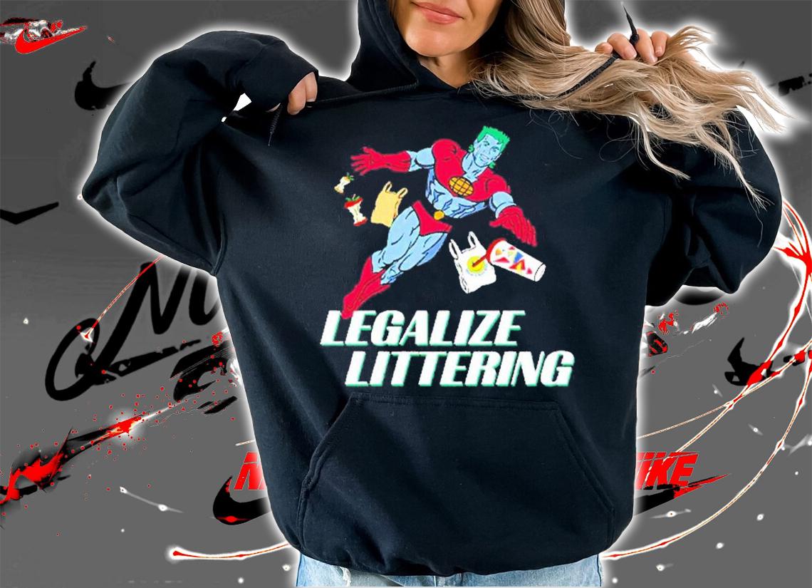 Legalize Littering shirt, hoodie, sweater and tank top t-shirt hoodie