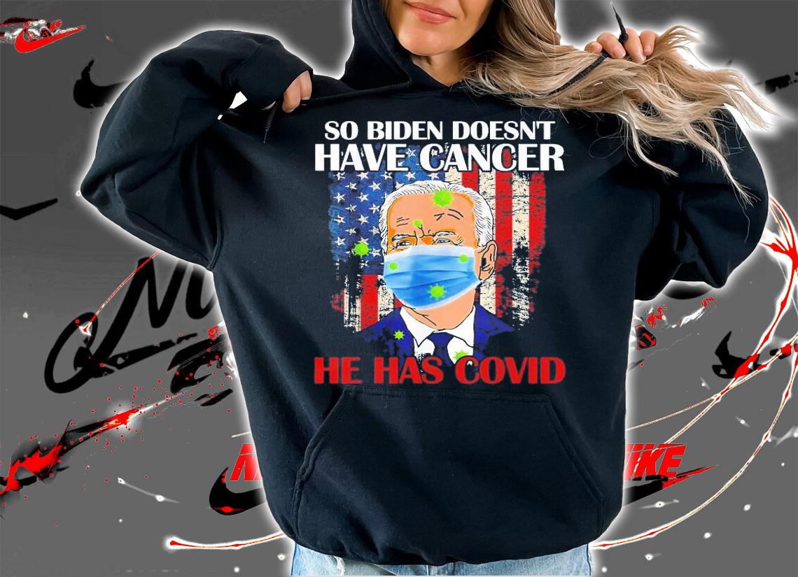 So Biden Doesn't Have Cancer He Has Covid Pray For Biden T-Shirt t-shirt hoodie