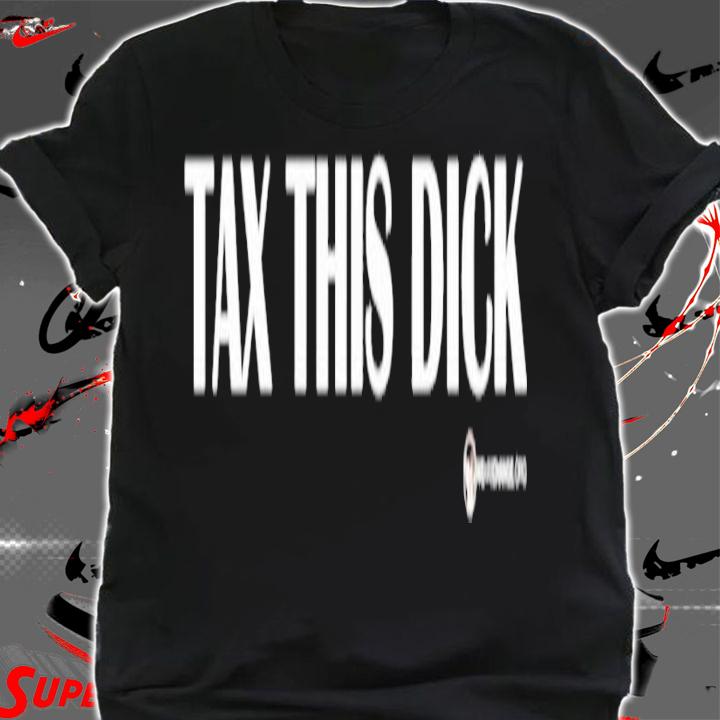 Tax this dick shirt t-shirt shirt