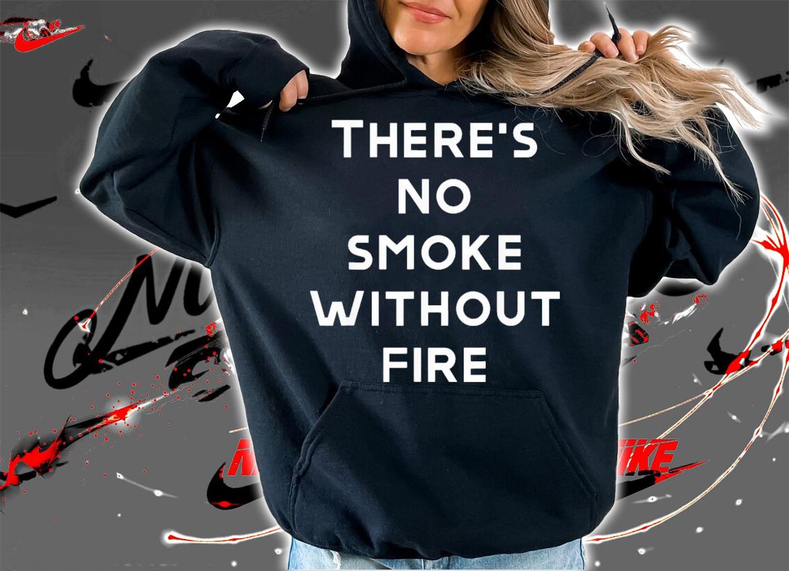 There Are No Smoke Without Fire T-Shirt t-shirt hoodie