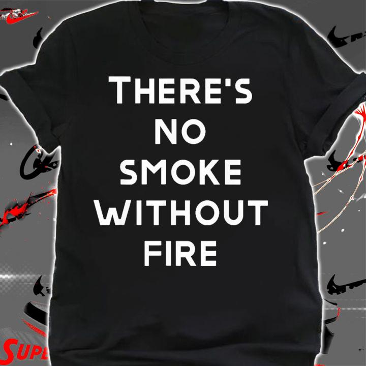 There Are No Smoke Without Fire T-Shirt t-shirt shirt