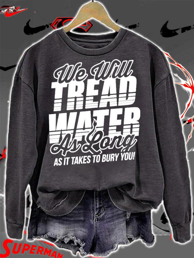 We Will Tread Water As Long As It Takes To Bury You T-Shirt t-shirt sweatshirt
