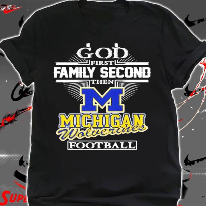 God First Family Second Then Michigan Wolverines Football Shirt t-shirt shirt