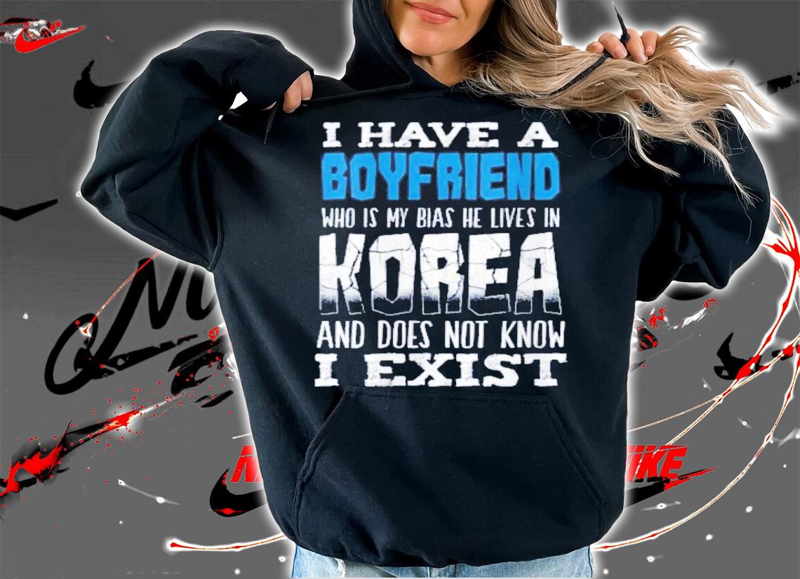 I Have A Boyfriend Who Is My Bias He Lives In Korea And Does Not Know I Exist T-Shirt t-shirt hoodie