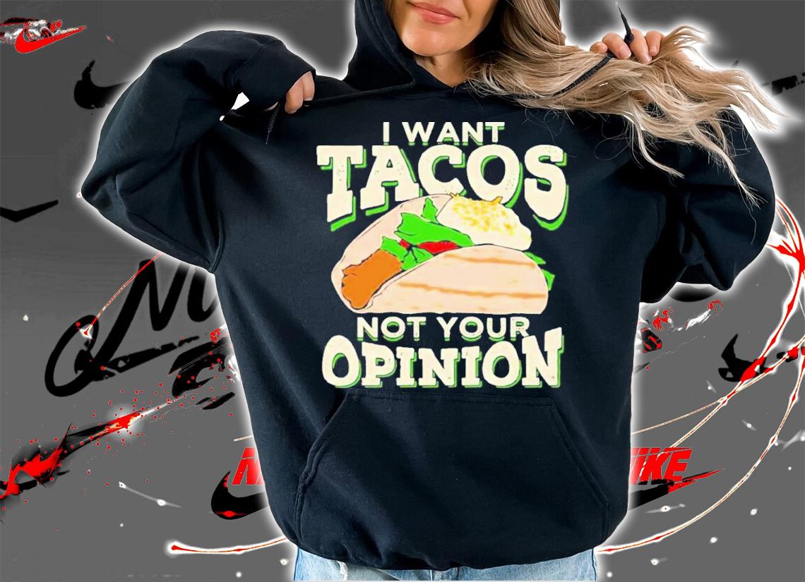 I Want Tacos Not Your Opinion Shirt t-shirt hoodie