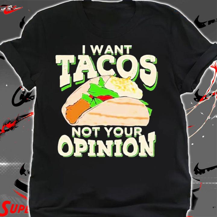 I Want Tacos Not Your Opinion Shirt t-shirt shirt