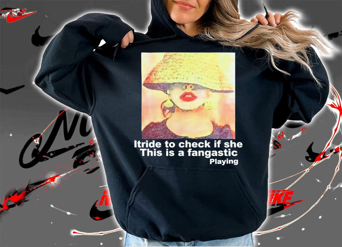 Itride To Check If She This Is A Fantastic Playing T-Shirt t-shirt hoodie