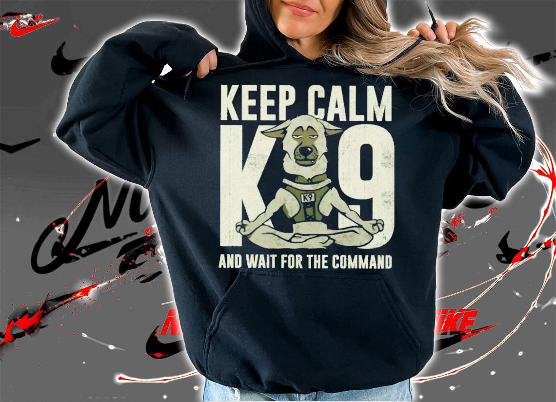 Keep Calm And Wait For Your Command K9 Shirt t-shirt hoodie