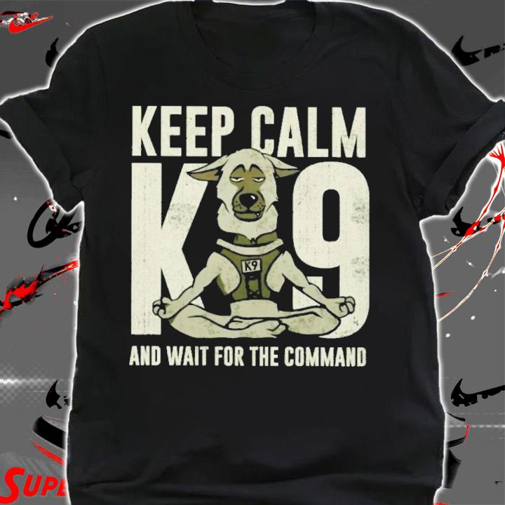 Keep Calm And Wait For Your Command K9 Shirt t-shirt shirt