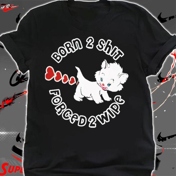 Kitten Born 2 Shit Forced 2 Wipe Shirt t-shirt shirt