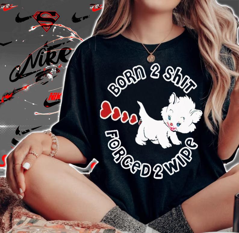 Kitten Born 2 Shit Forced 2 Wipe Shirt t-shirt woman shirt
