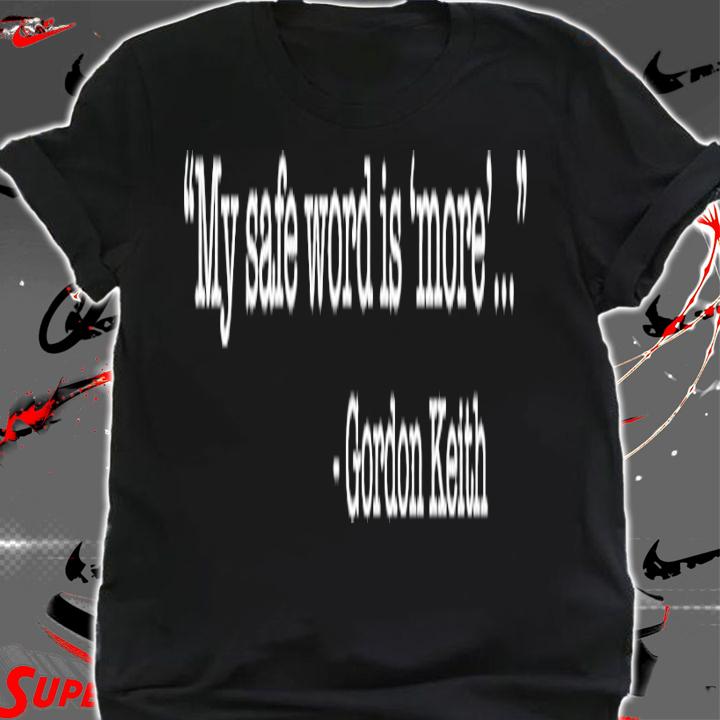 My safe word is more Gordon Keith shirt t-shirt