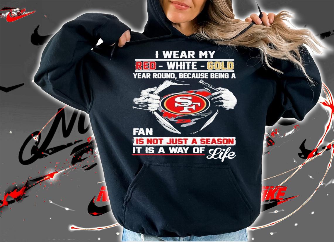 San Francisco I Wear My Red White Gold Year Round Because Being A Fan Is Not Just A Season Shirt t-shirt hoodie