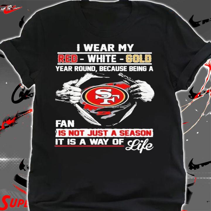 San Francisco I Wear My Red White Gold Year Round Because Being A Fan Is Not Just A Season Shirt t-shirt shirt
