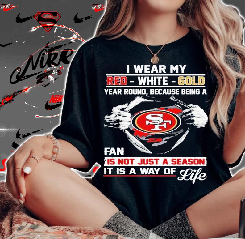 San Francisco I Wear My Red White Gold Year Round Because Being A Fan Is Not Just A Season Shirt t-shirt woman shirt