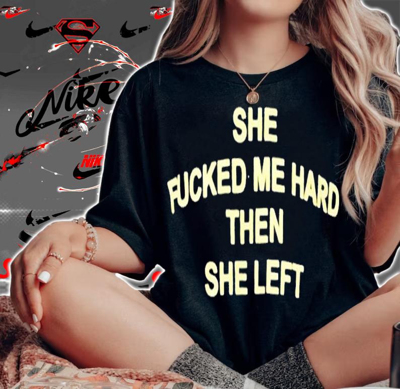 She fucked me hared then she left shirt t-shirt woman shirt