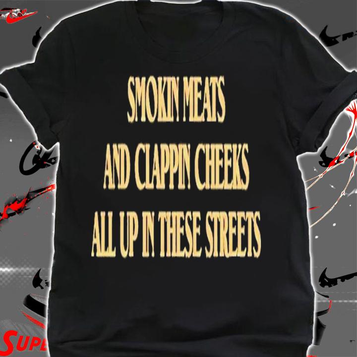 Smokin Meats And Clappin Cheeks All Up In These Streets T-Shirt t-shirt shirt