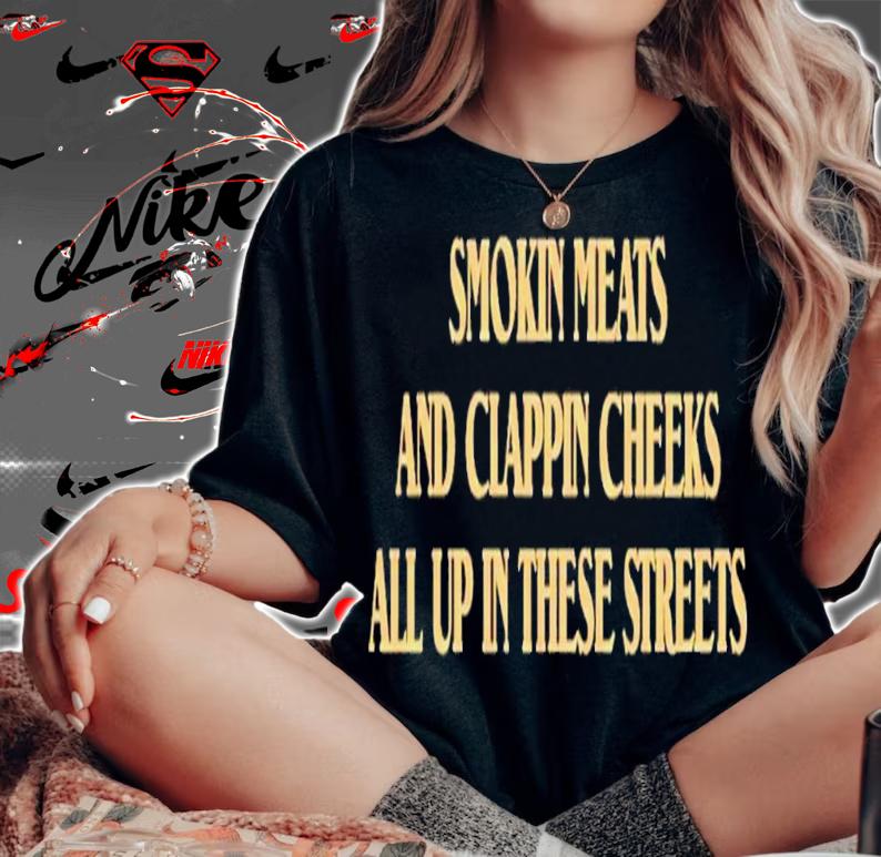Smokin Meats And Clappin Cheeks All Up In These Streets T-Shirt t-shirt woman shirt