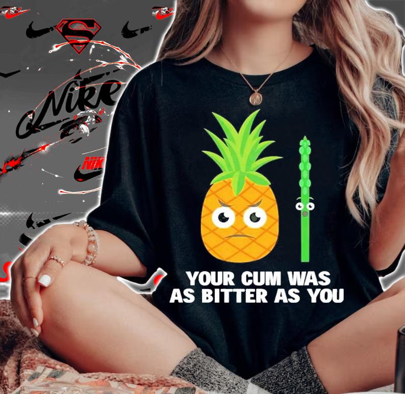 Your cum was as bitter as you shirt t-shirt woman shirt