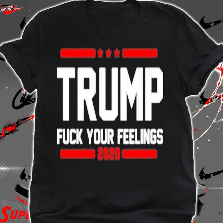 Trump Fuck Your Feelings 2020 Shirt t-shirt
