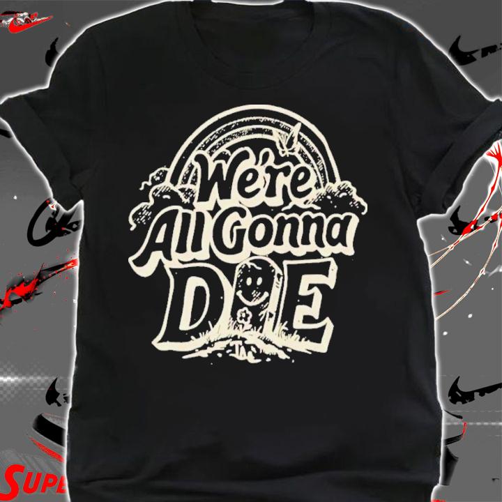 We're All Gonna Die The Amity Affliction Shirt t-shirt shirt