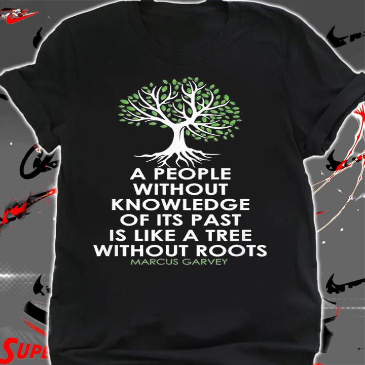A People Without Knowledge Of Its Past Is Like A Tree Without Roots Marcus Garvey T-Shirt t-shirt