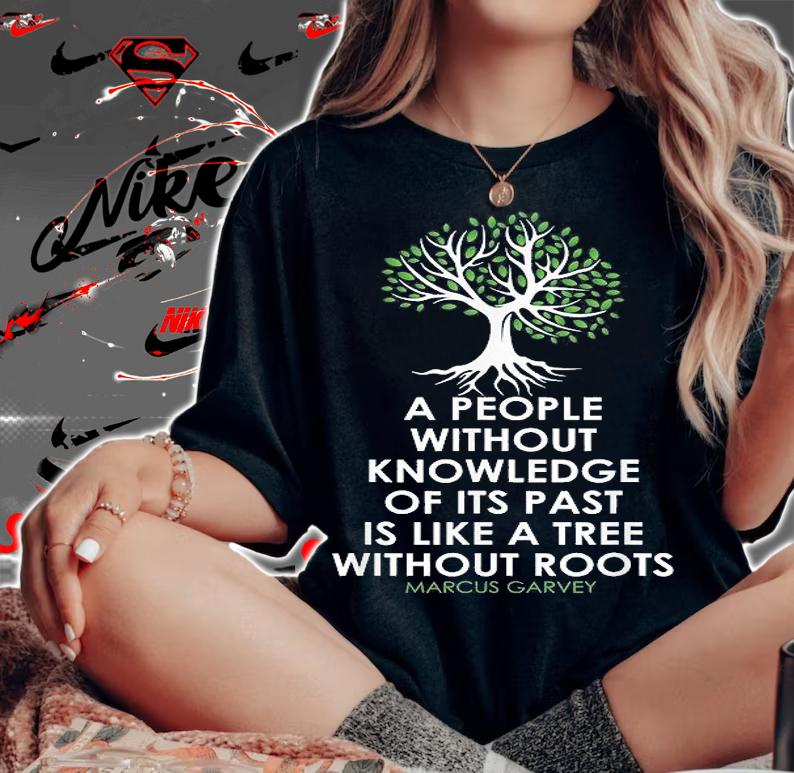A People Without Knowledge Of Its Past Is Like A Tree Without Roots Marcus Garvey T-Shirt t-shirt