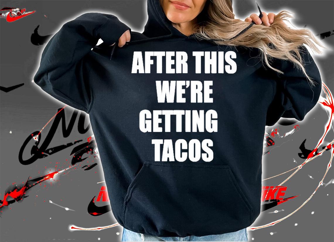After This We Are Getting Tacos Funny T-Shirt t-shirt hoodie