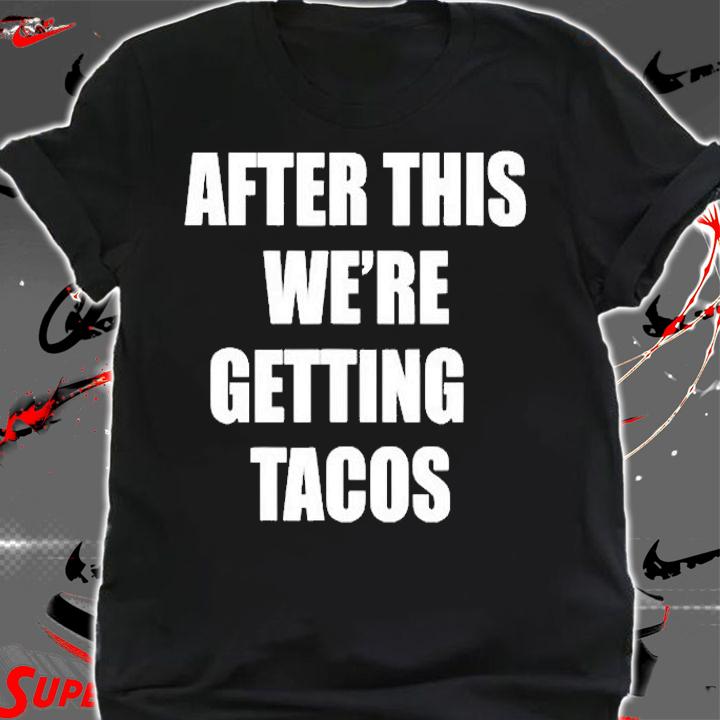 After This We Are Getting Tacos Funny T-Shirt t-shirt shirt