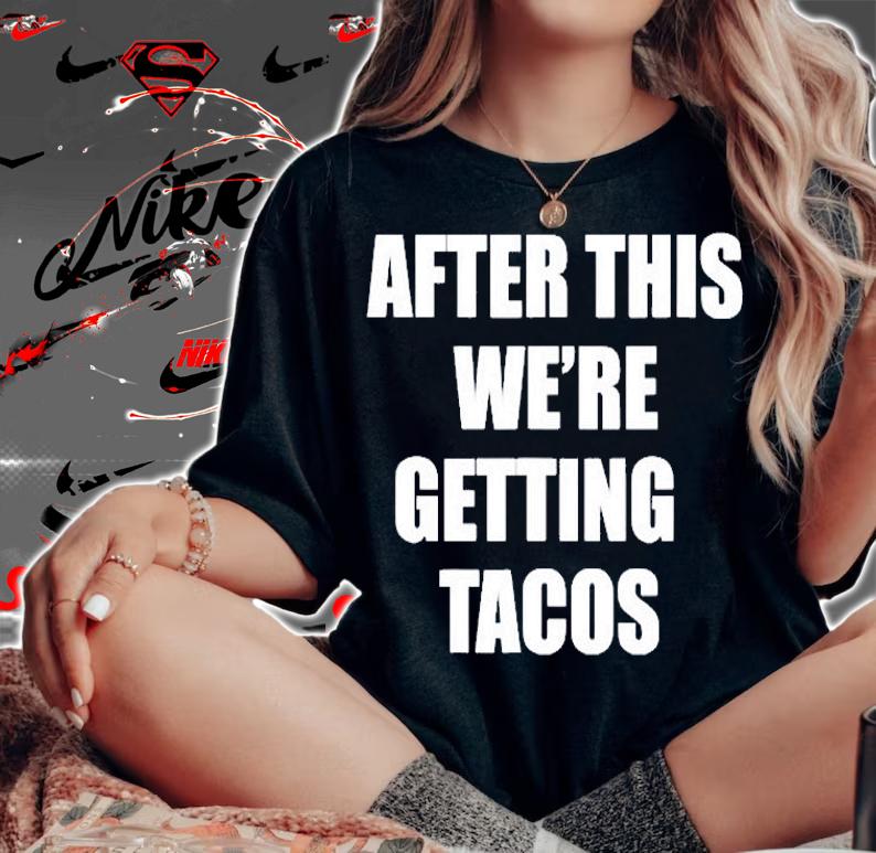 After This We Are Getting Tacos Funny T-Shirt t-shirt woman shirt