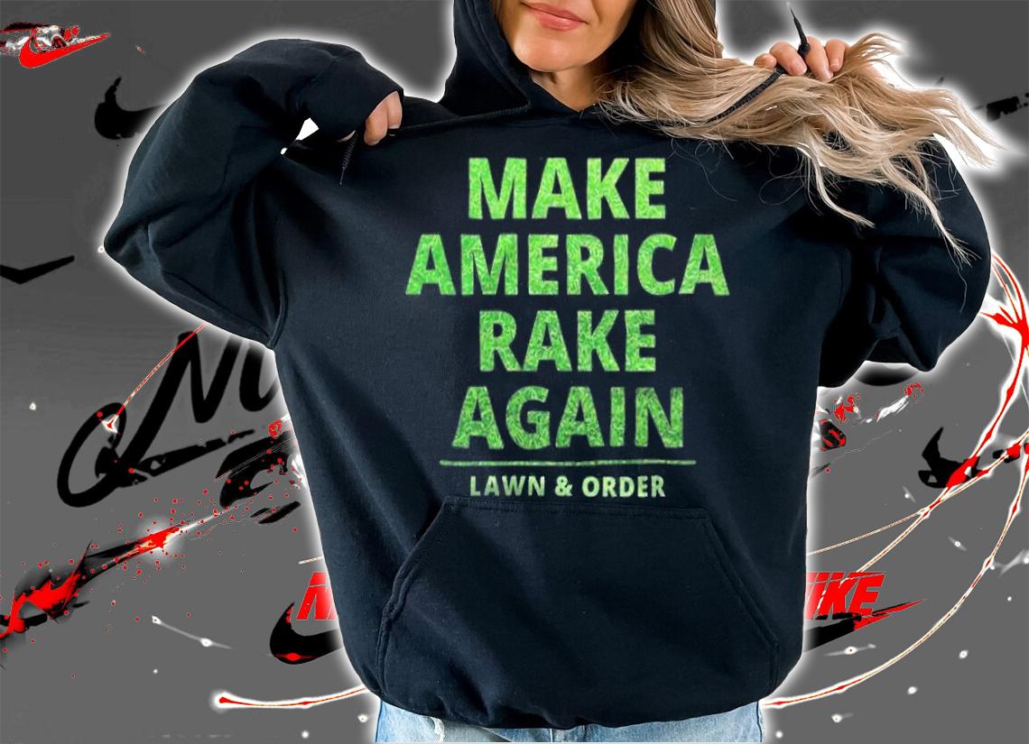 Anti President make America Rake Again Lawn & Order Funny Trump T-Shirt t-shirt hoodie