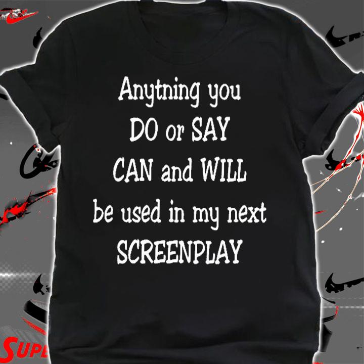 Anytning You Do Or Say Can And Will T-Shirt t-shirt shirt