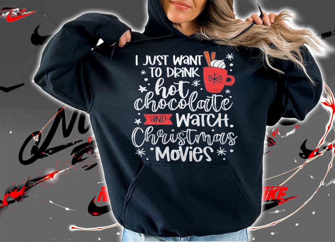 I Just Want To Drink Hot Chocolate And Watch Christmas Movie Shirt t-shirt hoodie