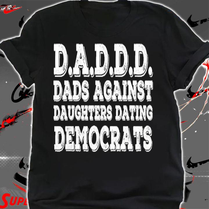 DAD AGAINST DAUGHTERS DATING DEMOCRATS Funny Gift Idea T-Shirt t-shirt