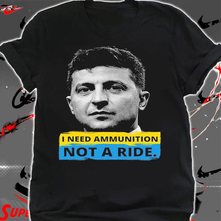 Hero Volodymyr Zelensky President I Need Ammunition Not A Ride Ukraine T-Shirt t-shirt shirt