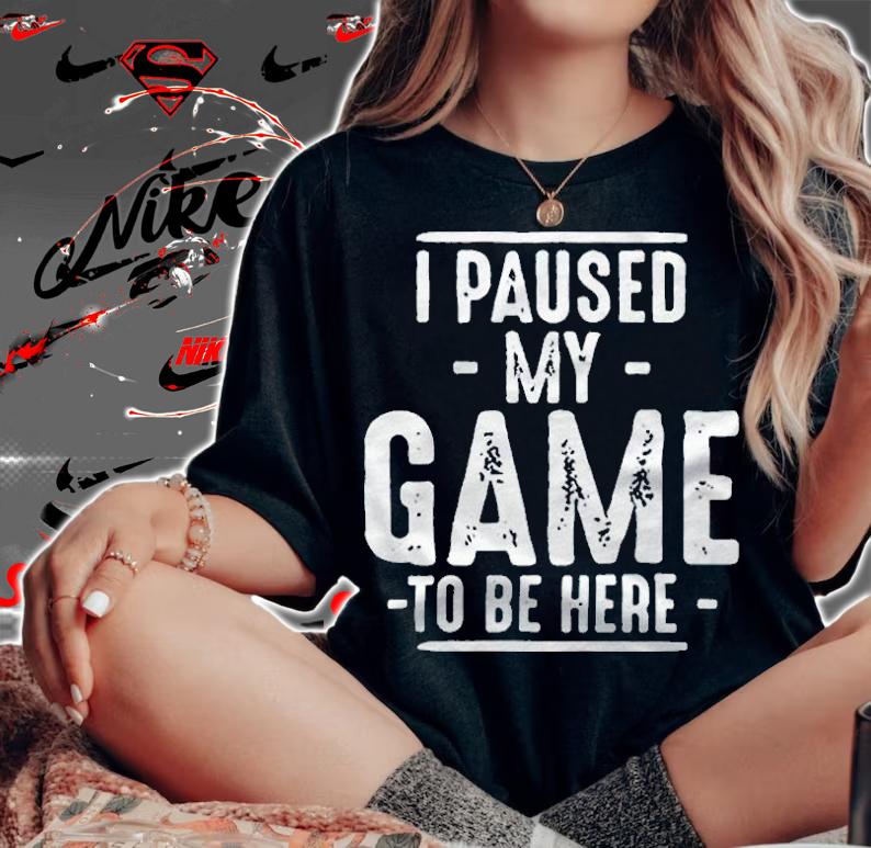 I paused my game to be here T-shirts, hoodie and v-neck t-shirt