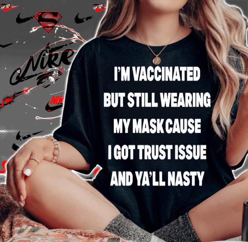 Im Vaccinated But Still Wearing My Mask Cause I Got Trust Issue And Yall Nasty T-Shirt t-shirt woman shirt